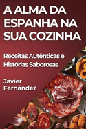 A Alma da Espanha na Sua Cozinha: Receitas Aut?nticas e Hist?rias Saborosas