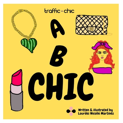 A B CHIC by TRAFFIC CHIC Written and Illustrated by Lourdes Nicolle Martnez: The best and easy way to learn your ABC's and fashion to train the future fashionistas. - Martinez, Lourdes Nicolle