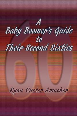 A Baby Boomer's Guide to Their Second Sixties - Amacher, Ryan C