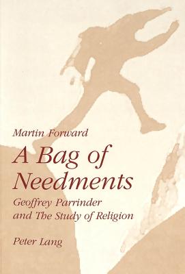 A Bag of Needments: Geoffrey Parrinder and the Study of Religion - Forward, Martin