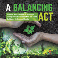 A Balancing Act Dynamic Nature and Her Ecosystems Ecology for Kids Science Kids 3rd Grade Children's Environment Books