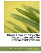 A Baptist Manual: The Polity of the Baptist Churches and of the Denominational Organisations (Classic Reprint)