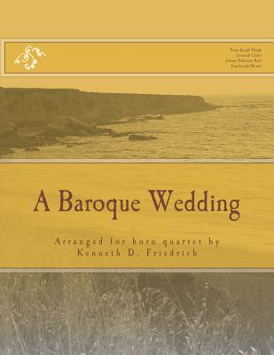 A Baroque Wedding: Arranged for horn quartet by Kenneth D. Friedrich - Clarke, Jeremiah, and Bach, Johann Sebastian, and Mouret, Jean-Joseph