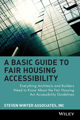 A Basic Guide to Fair Housing Accessibility: Everything Architects and Builders Need to Know about the Fair Housing ACT Accessibility - Steven Winter Associates Inc