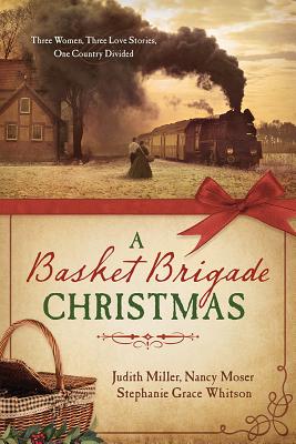 A Basket Brigade Christmas: Three Women, Three Love Stories, One Country Divided - Miller, Judith McCoy, and Moser, Nancy, and Whitson, Stephanie Grace