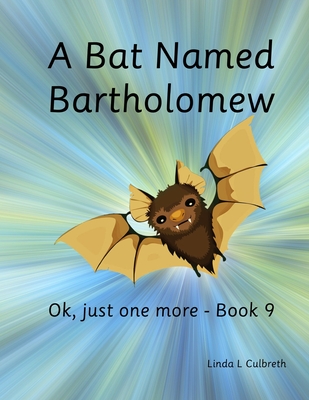 A Bat Named Bartholomew: Ok, just one more - Book 9 - Culbreth, Linda L