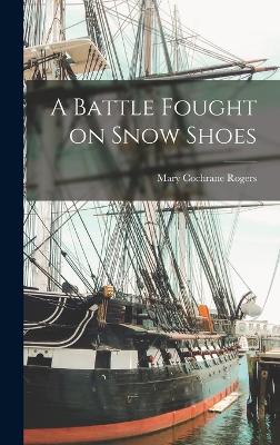 A Battle Fought on Snow Shoes - Rogers, Mary Cochrane