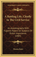 A Battling Life, Chiefly in the Civil Service: An Autobiography with Fugitive Papers on Subjects of Public Importance