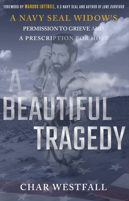 A Beautiful Tragedy: A Navy Seal Widow's Permission to Grieve and a Prescription for Hope - Fontan Westfall, Char, and Luttrell, Marcus (Foreword by)