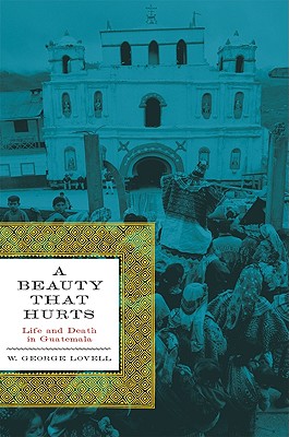 A Beauty That Hurts: Life and Death in Guatemala - Lovell, W George