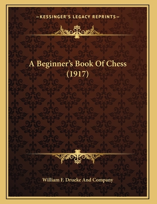 A Beginner's Book of Chess (1917) - William F Drueke and Company