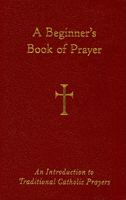 A Beginner's Book of Prayer: An Introduction to Traditional Catholic Prayers - Storey, William G, Mr.