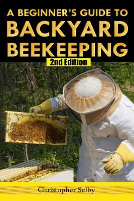 A Beginner's Guide To Backyard Beekeeping - Selby, Christopher