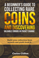 A Beginner's Guide to Collecting Rare Coins and Discovering Valuable Errors in Pocket Change: Build your collection from scratch and profit from it.