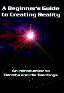 A Beginner's Guide to Creating Reality: An Introduction to Ramtha and His Teachings