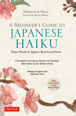 A Beginner's Guide to Japanese Haiku: Major Works by Japan's Best-Loved Poets - From Basho and Issa to Ryokan and Santoka, with Works by Six Women Poets (Free Online Audio) - Wilson, William Scott, and Heine, Steven (Foreword by)