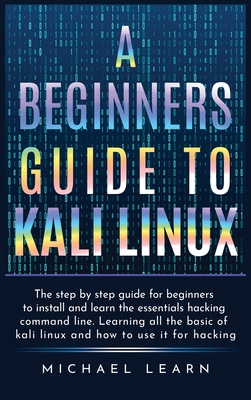 A Beginners Guide To Kali Linux: The Step By Step Guide For Beginners ...