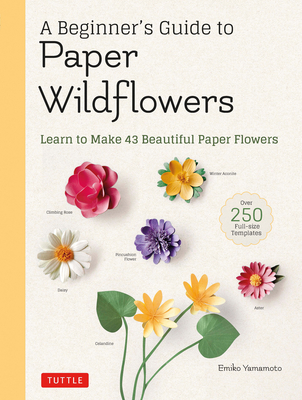 A Beginner's Guide to Paper Wildflowers: Learn to Make 43 Beautiful Paper Flowers (Over 250 Full-Size Templates) - Yamamoto, Emiko