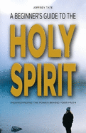 A Beginner's Guide to the Holy Spirit: Understanding the Power Behind Your Faith