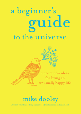 A Beginner's Guide to the Universe: Uncommon Ideas for Living an Unusually Happy Life - Dooley, Mike