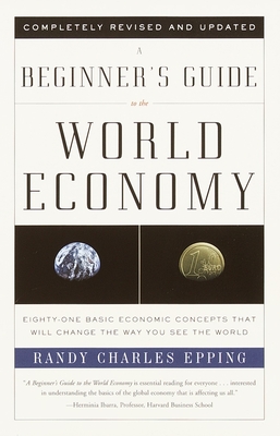 A Beginner's Guide to the World Economy: Eighty-one Basic Economic Concepts That Will Change the Way You See the World - Epping, Randy Charles