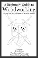 A Beginners Guide to Woodworking: Helping New Woodworkers Make Better Projects