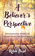 A Believer's Perspective: Encouraging Words to Enable Your Christian Walk