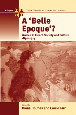 A Belle Epoque?: Women and Feminism in French Society and Culture 1890-1914 - Holmes, Diana (Editor), and Tarr, Carrie (Editor)