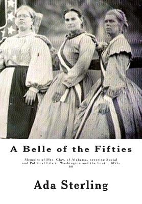 A Belle of the Fifties: Memoirs of Mrs. Clay, of Alabama, covering Social and Political Life in Washington and the South, 1853- 66 - Sterling, Ada