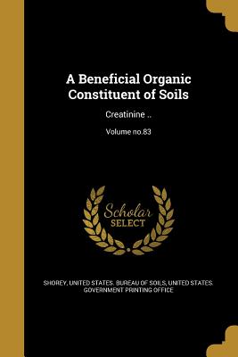 A Beneficial Organic Constituent of Soils: Creatinine ..; Volume no.83 - Shorey, Edmund C (Edmund Cecil) 1865-1 (Creator), and Skinner, J J (Joshua John) 1882-1969 (Creator), and Sullivan, M X...