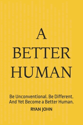 A Better Human: Be Unconventional. Be Different. And Yet Become a Better Human. - John, Ryan