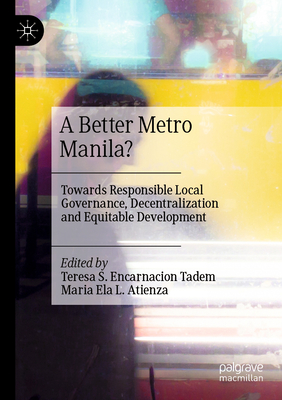 A Better Metro Manila?: Towards Responsible Local Governance, Decentralization and Equitable Development - Tadem, Teresa S. Encarnacion (Editor), and Atienza, Maria Ela L. (Editor)