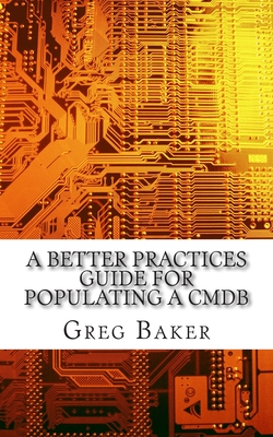 A Better Practices Guide for Populating a CMDB: Examples of IT Configuration Management for the Computer Room, the Datacentre and the Cloud - Baker, Greg