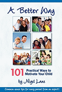 A Better Way: 101 Practical Ways to Motivate Your Child