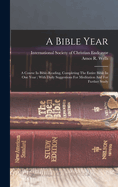 A Bible Year: A Course In Bible-reading, Completing The Entire Bible In One Year; With Daily Suggestions For Meditation And For Further Study