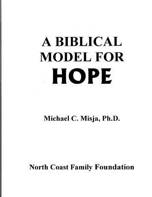 A Biblical Model for Hope: a guided workbook to journey through pain into a life filled with hope. - Misja Ph D, Michael