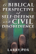 A Biblical Perspective of Self-Defense and Civil Disobedience - Fox, Larry