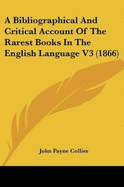 A Bibliographical And Critical Account Of The Rarest Books In The English Language V3 (1866)