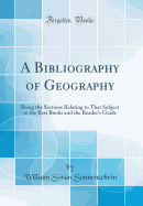 A Bibliography of Geography: Being the Sections Relating to That Subject in the Best Books and the Reader's Guide (Classic Reprint)