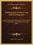 A Bibliography of History and Historical Biography: Being the Sections Relating to Those Subjects in the Best Books and the Reader's Guide (1897)