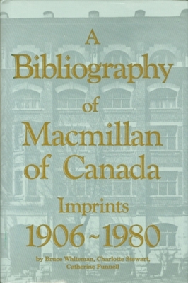 A Bibliography of MacMillan of Canada Imprints 1906-1980 - Whiteman, Bruce, and Stewart, Charlotte, and Funnell, Catherine