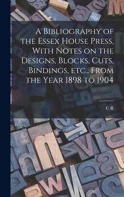 A Bibliography of the Essex House Press, With Notes on the Designs, Blocks, Cuts, Bindings, etc., From the Year 1898 to 1904 - Ashbee, C R 1863-1942