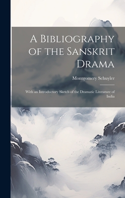 A Bibliography of the Sanskrit Drama: With an Introductory Sketch of the Dramatic Literature of India - Schuyler, Montgomery