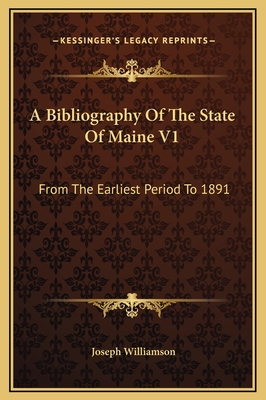 A Bibliography of the State of Maine V1: From the Earliest Period to 1891 - Williamson, Joseph, Sir