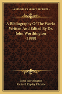 A Bibliography Of The Works Written And Edited By Dr. John Worthington (1888)