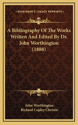 A Bibliography of the Works Written and Edited by Dr. John Worthington (1888) - Worthington, John, and Christie, Richard Copley (Editor)