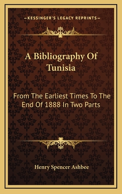 A Bibliography of Tunisia from the Earliest Times to the End of 1888 (in Two Parts) Including Utica and Carthage, the Punic Wars, the Roman Occupation, the Arab Conquest, the Expeditions of Louis IX. and Charles V. and the French Protectorate - Ashbee, Henry Spencer