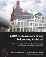 A BIM Professional's Guide to Learning Archicad: Boost your design workflow by efficiently visualizing, documenting, and delivering BIM projects