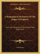 A Biographical Dictionary Of The Judges Of England: From The Conquest To The Present Time 1066-1870