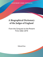 A Biographical Dictionary of the Judges of England: From the Conquest to the Present Time 1066-1870